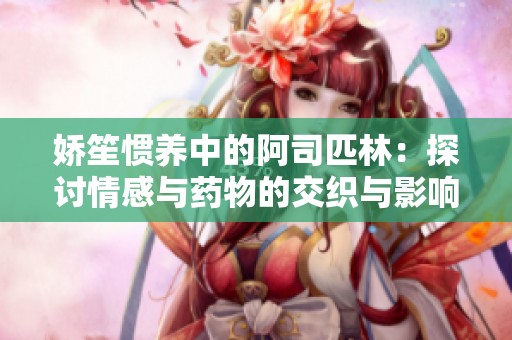 娇笙惯养中的阿司匹林：探讨情感与药物的交织与影响