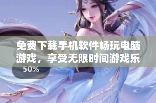 免费下载手机软件畅玩电脑游戏，享受无限时间游戏乐趣