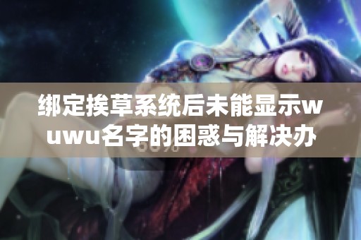 绑定挨草系统后未能显示wuwu名字的困惑与解决办法