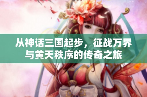 从神话三国起步，征战万界与黄天秩序的传奇之旅