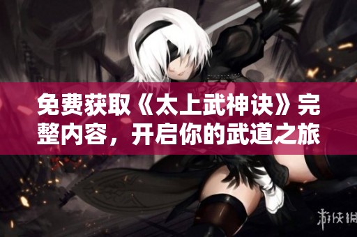 免费获取《太上武神诀》完整内容，开启你的武道之旅