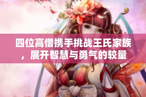四位高僧携手挑战王氏家族，展开智慧与勇气的较量