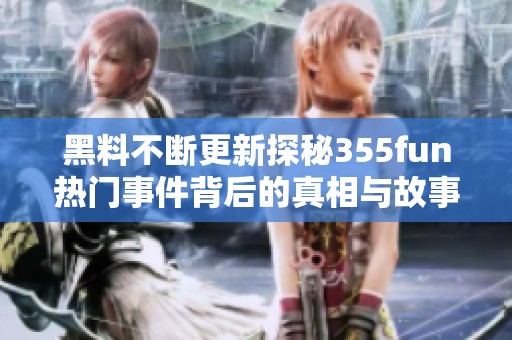 黑料不断更新探秘355fun热门事件背后的真相与故事