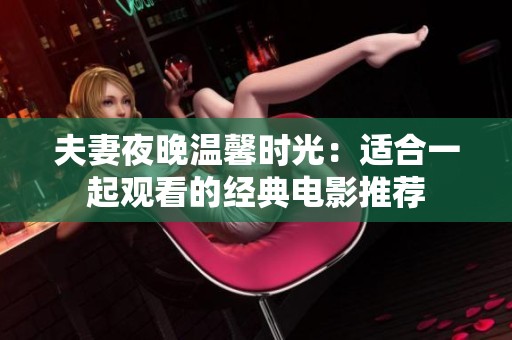 夫妻夜晚温馨时光：适合一起观看的经典电影推荐
