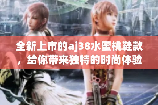 全新上市的aj38水蜜桃鞋款，给你带来独特的时尚体验
