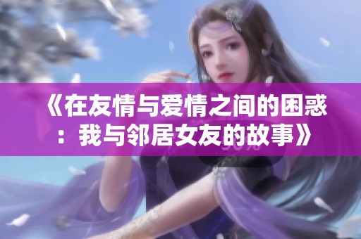 《在友情与爱情之间的困惑：我与邻居女友的故事》