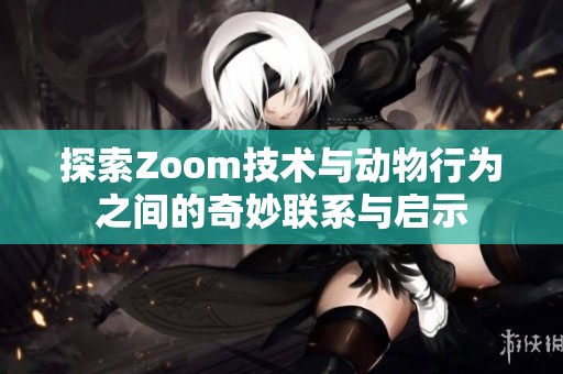 探索Zoom技术与动物行为之间的奇妙联系与启示
