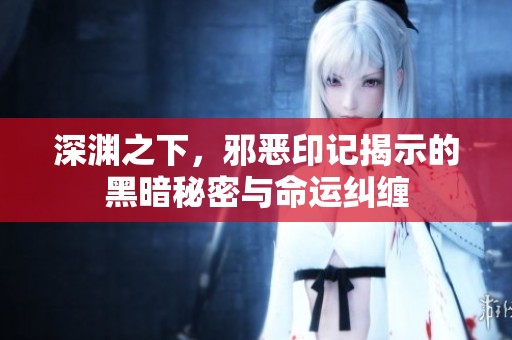 深渊之下，邪恶印记揭示的黑暗秘密与命运纠缠