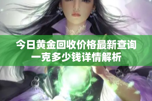 今日黄金回收价格最新查询一克多少钱详情解析
