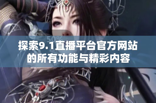 探索9.1直播平台官方网站的所有功能与精彩内容