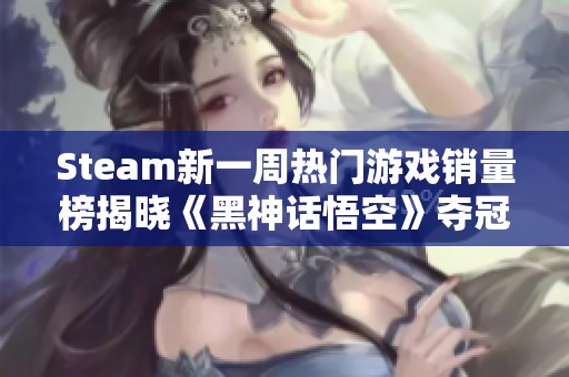 Steam新一周热门游戏销量榜揭晓《黑神话悟空》夺冠