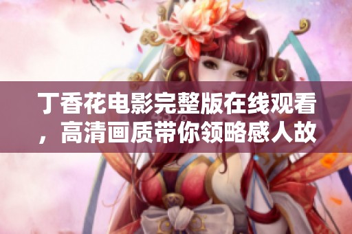 丁香花电影完整版在线观看，高清画质带你领略感人故事