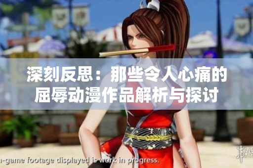 深刻反思：那些令人心痛的屈辱动漫作品解析与探讨