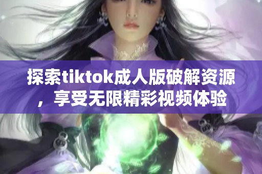 探索tiktok成人版破解资源，享受无限精彩视频体验