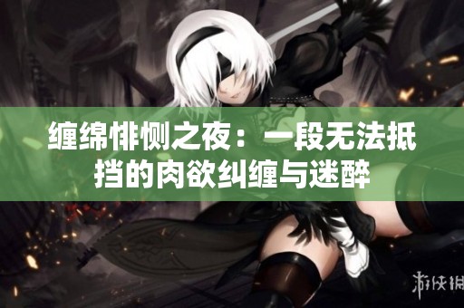 缠绵悱恻之夜：一段无法抵挡的肉欲纠缠与迷醉