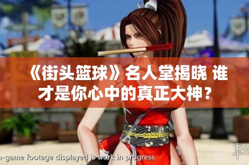 《街头篮球》名人堂揭晓 谁才是你心中的真正大神？