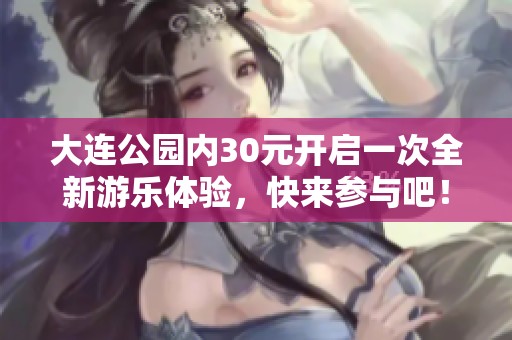 大连公园内30元开启一次全新游乐体验，快来参与吧！