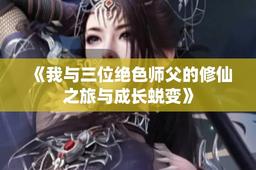 《我与三位绝色师父的修仙之旅与成长蜕变》