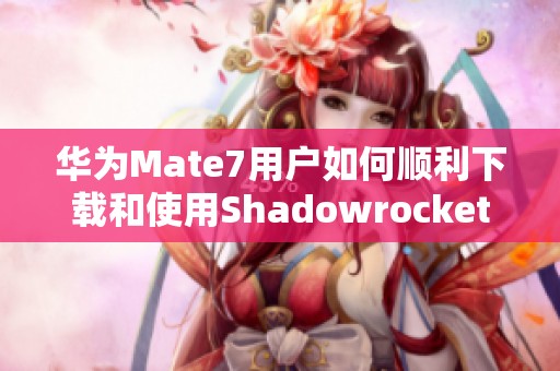 华为Mate7用户如何顺利下载和使用Shadowrocket应用