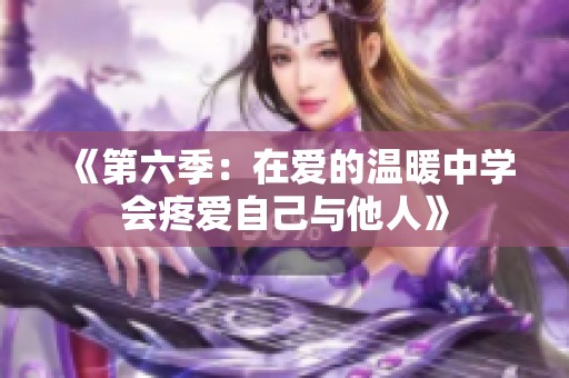 《第六季：在爱的温暖中学会疼爱自己与他人》