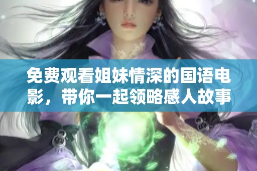 免费观看姐妹情深的国语电影，带你一起领略感人故事