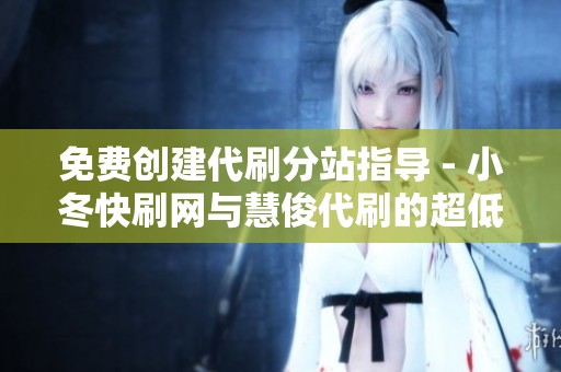 免费创建代刷分站指导 - 小冬快刷网与慧俊代刷的超低价QQ业务解析