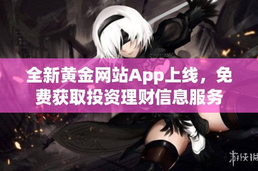 全新黄金网站App上线，免费获取投资理财信息服务