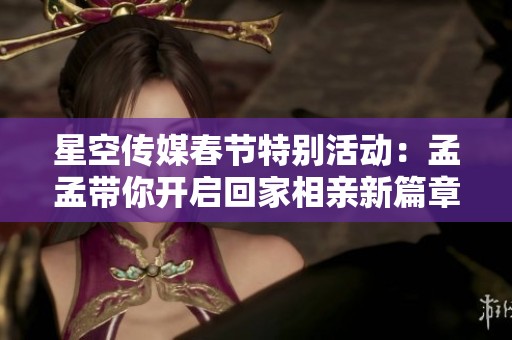 星空传媒春节特别活动：孟孟带你开启回家相亲新篇章