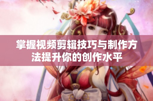 掌握视频剪辑技巧与制作方法提升你的创作水平