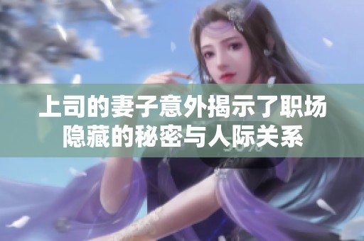 上司的妻子意外揭示了职场隐藏的秘密与人际关系