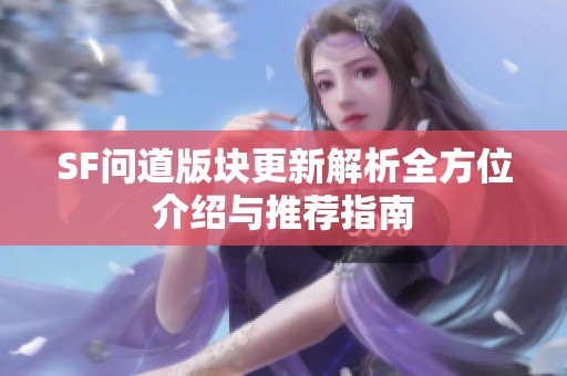 SF问道版块更新解析全方位介绍与推荐指南