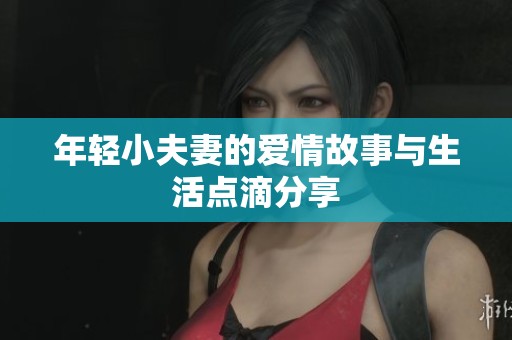 年轻小夫妻的爱情故事与生活点滴分享