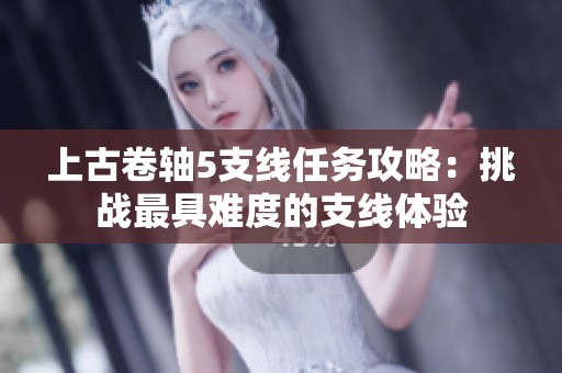 上古卷轴5支线任务攻略：挑战最具难度的支线体验