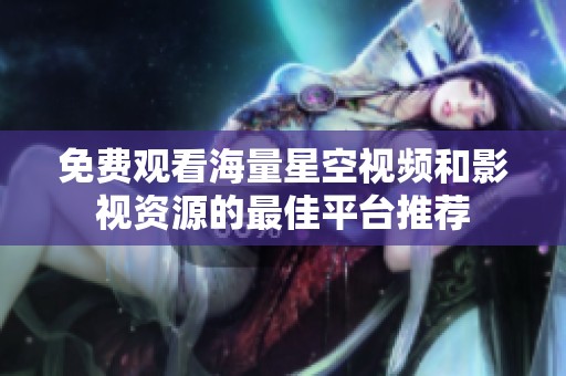 免费观看海量星空视频和影视资源的最佳平台推荐