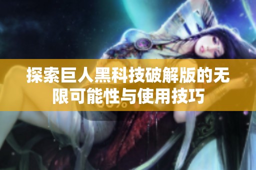 探索巨人黑科技破解版的无限可能性与使用技巧