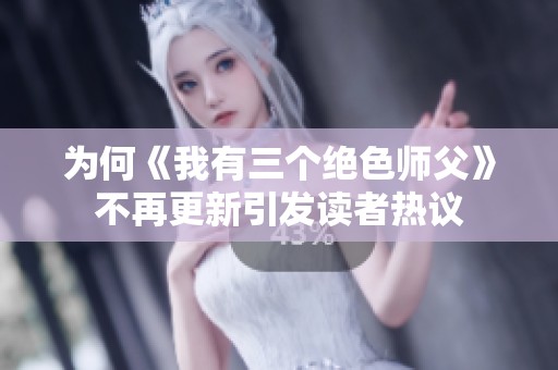 为何《我有三个绝色师父》不再更新引发读者热议