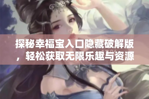 探秘幸福宝入口隐藏破解版，轻松获取无限乐趣与资源