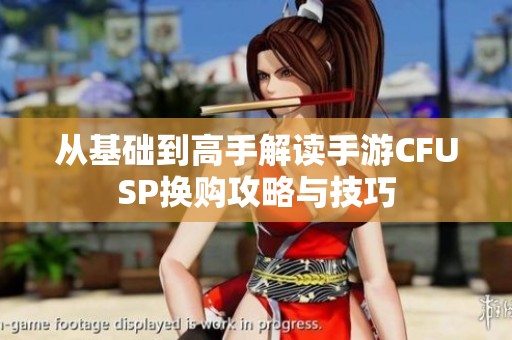 从基础到高手解读手游CFUSP换购攻略与技巧
