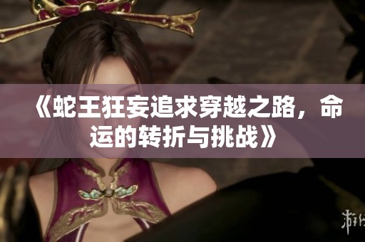 《蛇王狂妄追求穿越之路，命运的转折与挑战》