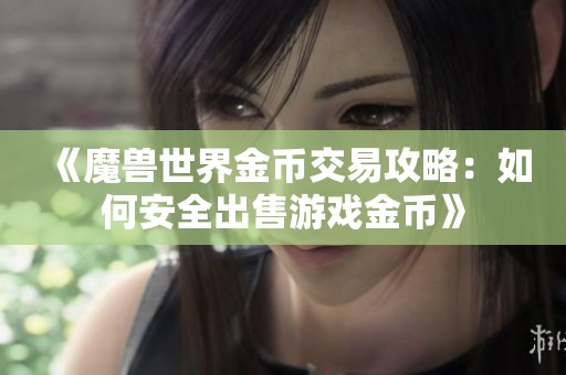 《魔兽世界金币交易攻略：如何安全出售游戏金币》