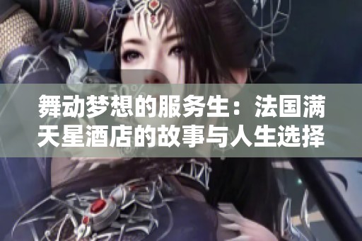 舞动梦想的服务生：法国满天星酒店的故事与人生选择