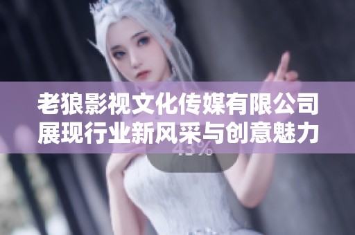老狼影视文化传媒有限公司展现行业新风采与创意魅力