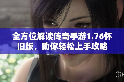 全方位解读传奇手游1.76怀旧版，助你轻松上手攻略