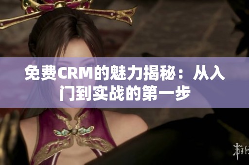免费CRM的魅力揭秘：从入门到实战的第一步