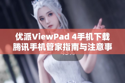 优派ViewPad 4手机下载腾讯手机管家指南与注意事项