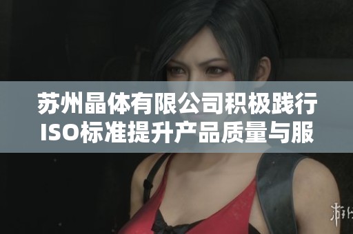 苏州晶体有限公司积极践行ISO标准提升产品质量与服务水平