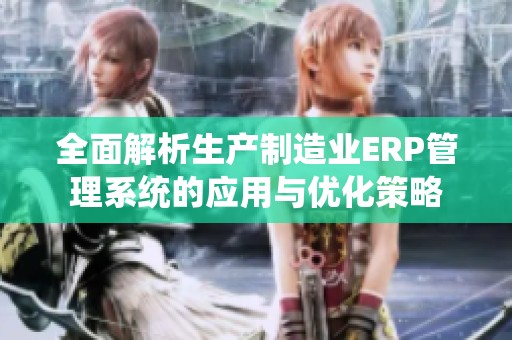 全面解析生产制造业ERP管理系统的应用与优化策略