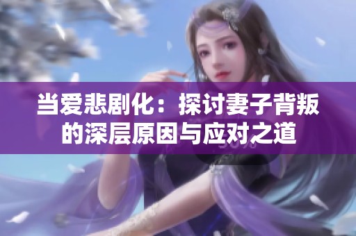 当爱悲剧化：探讨妻子背叛的深层原因与应对之道