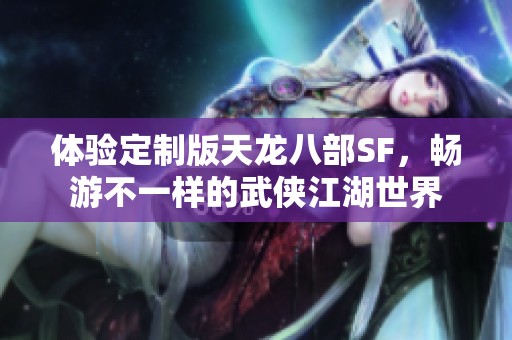 体验定制版天龙八部SF，畅游不一样的武侠江湖世界