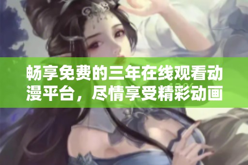 畅享免费的三年在线观看动漫平台，尽情享受精彩动画世界